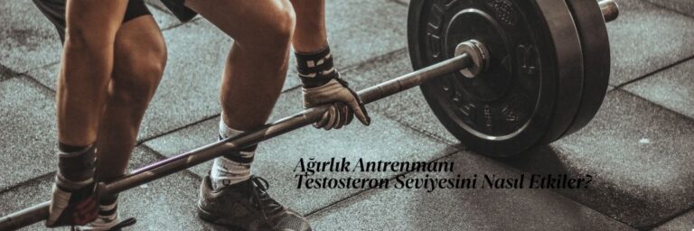 Ağırlık Antrenmanı Testosteron Seviyesini Nasıl Etkiler